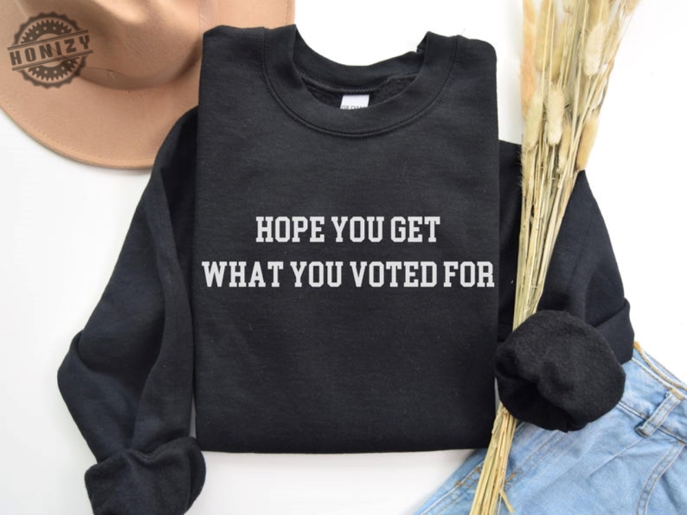 Hope You Get What You Voted For 2024 Election Shirt Democrat Feminist Anti Republican I Voted For Her Dont Blame Me Political Protest Tshirt