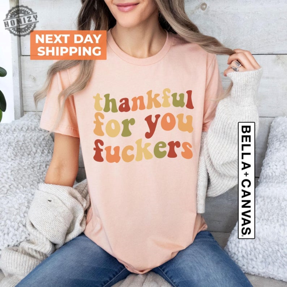 Funny Thanksgiving Shirt Friendsgiving Sweatshirt Funny Thanksgiving Tshirt Thanksgiving Hoodie Thankful For You Fuckers Gift