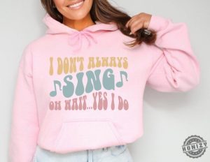 I Dont Always Sing Shirt Funny Singer Hoodie Gift For Music Lover Singing Sweatshirt Favorite Music Therapy Tshirt Vocalist Shirt honizy 3