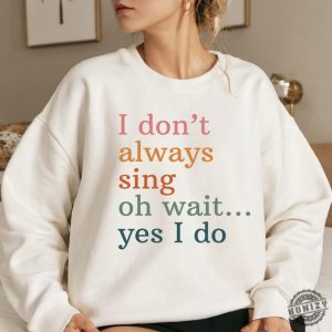 I Dont Always Sing Oh Wait Yes I Do Sweatshirt Funny Singer Hoodie Singing Tshirt Music Teacher Sweater Music Lover Gifts honizy 4