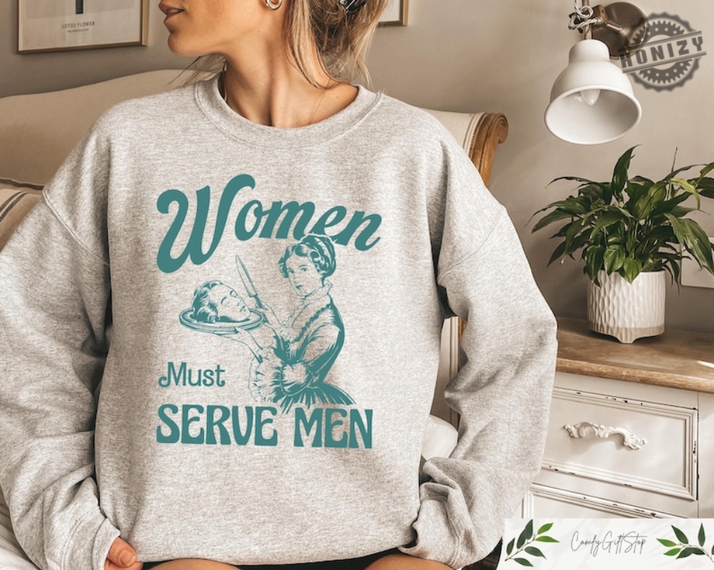 Women Must Serve Men Shirt Clothes For Girls Smashing Patriarchy Tshirt Unhinged Feminist Sweatshirt Feminist Gift