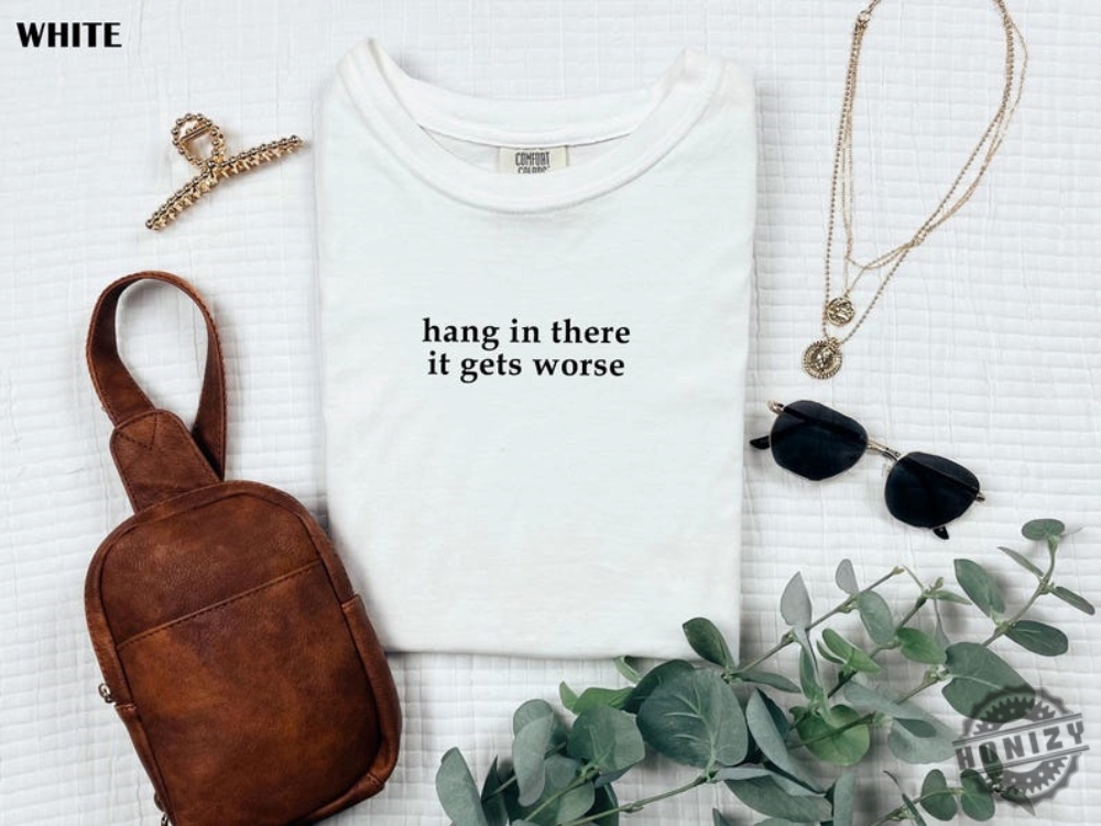 Hang In There It Gets Worse Shirt Funny Shirt For Women Adult Humor Sweatshirt Mental Health Awareness Hoodie Sarcastic Tshirt honizy 1