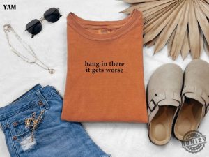 Hang In There It Gets Worse Shirt Funny Shirt For Women Adult Humor Sweatshirt Mental Health Awareness Hoodie Sarcastic Tshirt honizy 2