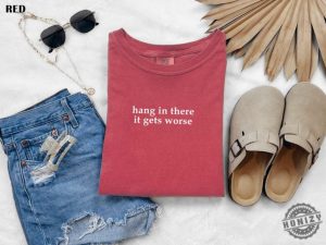 Hang In There It Gets Worse Shirt Funny Shirt For Women Adult Humor Sweatshirt Mental Health Awareness Hoodie Sarcastic Tshirt honizy 4