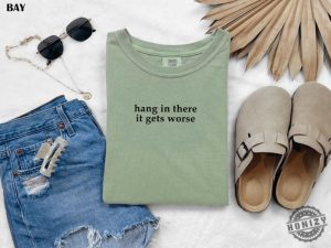 Hang In There It Gets Worse Shirt Funny Shirt For Women Adult Humor Sweatshirt Mental Health Awareness Hoodie Sarcastic Tshirt honizy 5