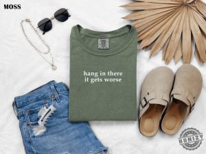 Hang In There It Gets Worse Shirt Funny Shirt For Women Adult Humor Sweatshirt Mental Health Awareness Hoodie Sarcastic Tshirt honizy 6