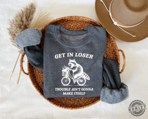 Get In Loser Shirt Trouble Aint Gonna Make Itself Sweatshirt Funny Raccoon Hoodie Sarcastic Raccoon Tshirt honizy 3