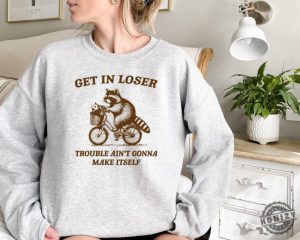 Get In Loser Shirt Trouble Aint Gonna Make Itself Sweatshirt Funny Raccoon Hoodie Sarcastic Raccoon Tshirt honizy 4