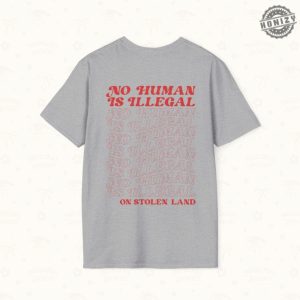 No Human Is Illegal On Stolen Land Tshirt honizy 2