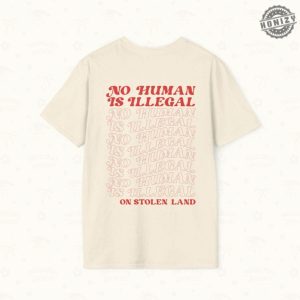 No Human Is Illegal On Stolen Land Tshirt honizy 3