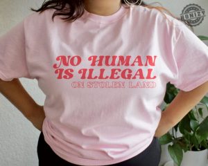 No Human Is Illegal On Stolen Land Tshirt honizy 8