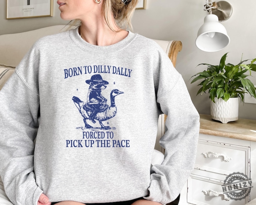 Born To Dilly Dally Forced To Pick Up The Pace Goose Raccoon Shirt