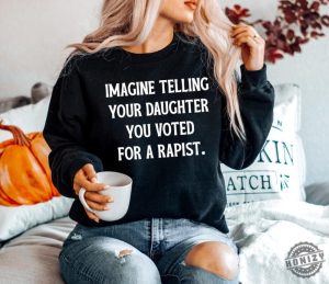 Imagine Telling Your Daughter You Voted For A Rapist Feminist Protest Shirt honizy 2