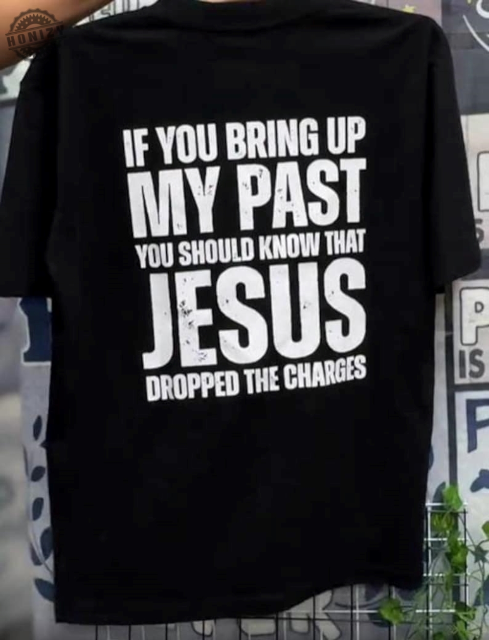 If You Bring Up My Past You Should Know Jesus Dropped The Charges Shirt