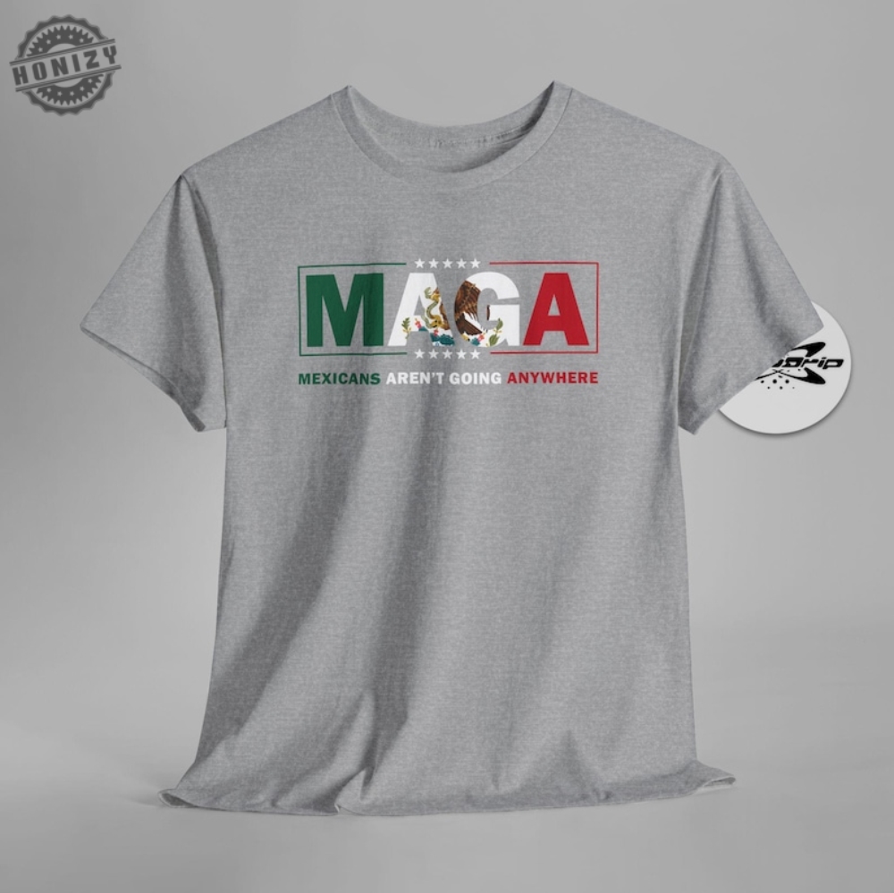 Maga Mexicans Arent Going Anywhere Immigration Parody Shirt