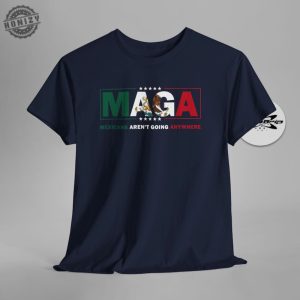 Maga Mexicans Arent Going Anywhere Immigration Parody Shirt honizy 3