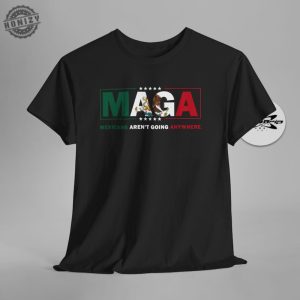 Maga Mexicans Arent Going Anywhere Immigration Parody Shirt honizy 4