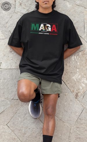 Maga Mexicans Arent Going Anywhere Immigration Parody Shirt honizy 5