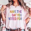 Have The Day You Voted For Shirt Fdt Unisex Shirt honizy 3