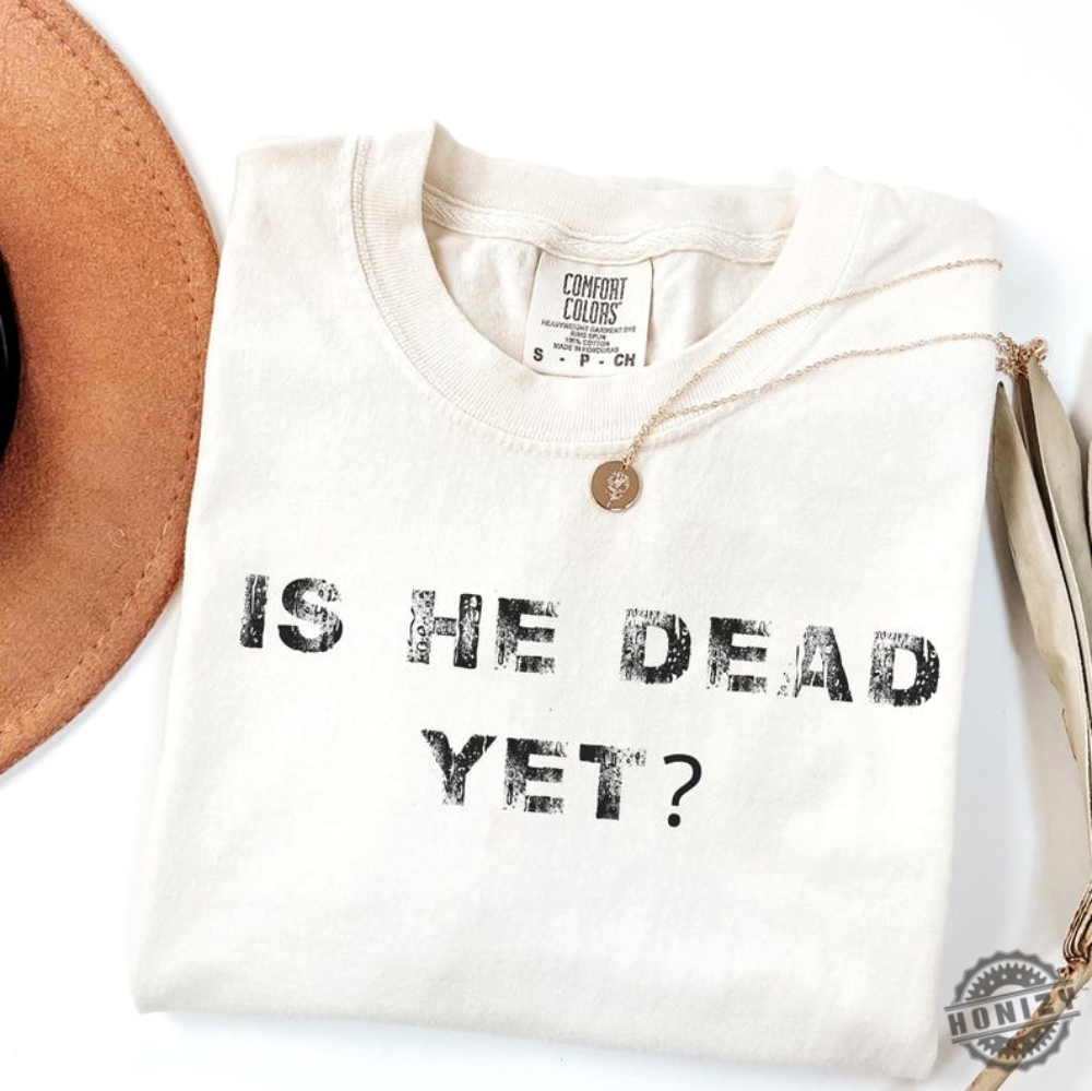 Is He Dead Yet Anti Trump Shirt 7 Is He Dead Yet Anti Trump Shirt