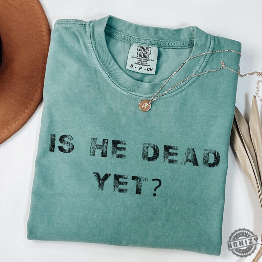 Is He Dead Yet Anti Trump Shirt 8 Is He Dead Yet Anti Trump Shirt