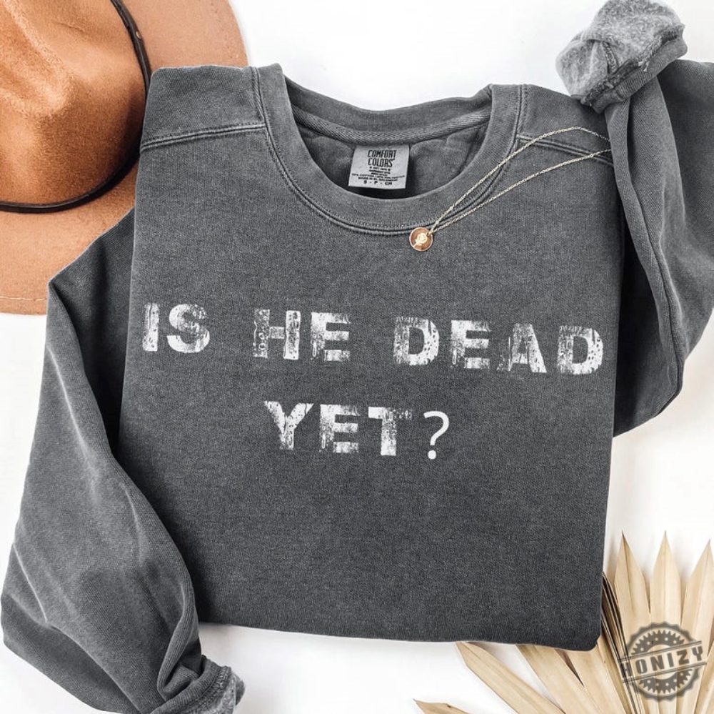 Is He Dead Yet Anti Trump Shirt 9 Is He Dead Yet Anti Trump Shirt