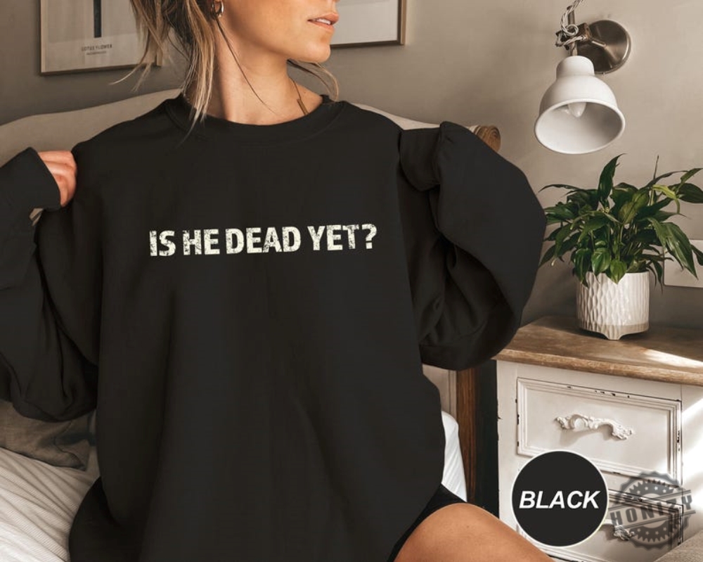 Is He Dead Yet Anti Trump Anti Republican Trendy Shirt 7 Is He Dead Yet Anti Trump Anti Republican Trendy Shirt
