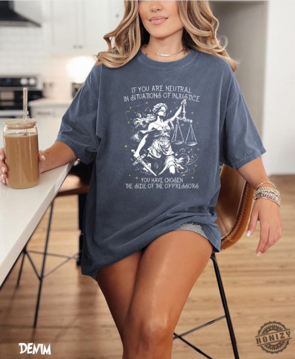 If You Are Neutral In Situations Of Injustice You Have Chosen The Side Of The Oppressor Vintage Shirt 4 If You Are Neutral In Situations Of Injustice You Have Chosen The Side Of The Oppressor Vintage Shirt