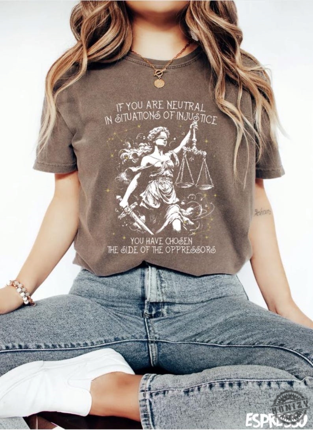 If You Are Neutral In Situations Of Injustice You Have Chosen The Side Of The Oppressor Vintage Shirt 6 If You Are Neutral In Situations Of Injustice You Have Chosen The Side Of The Oppressor Vintage Shirt