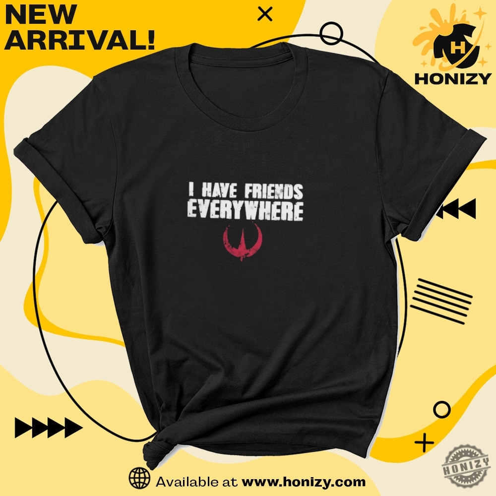 I Have Friends Everywhere Shirt 7 I Have Friends Everywhere shirt