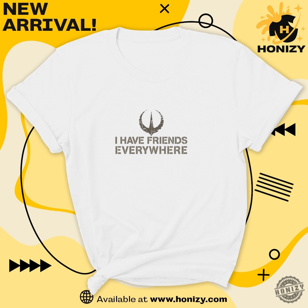 I Have Friends Everywhere Trending Shirt 7 I Have Friends Everywhere trending shirt