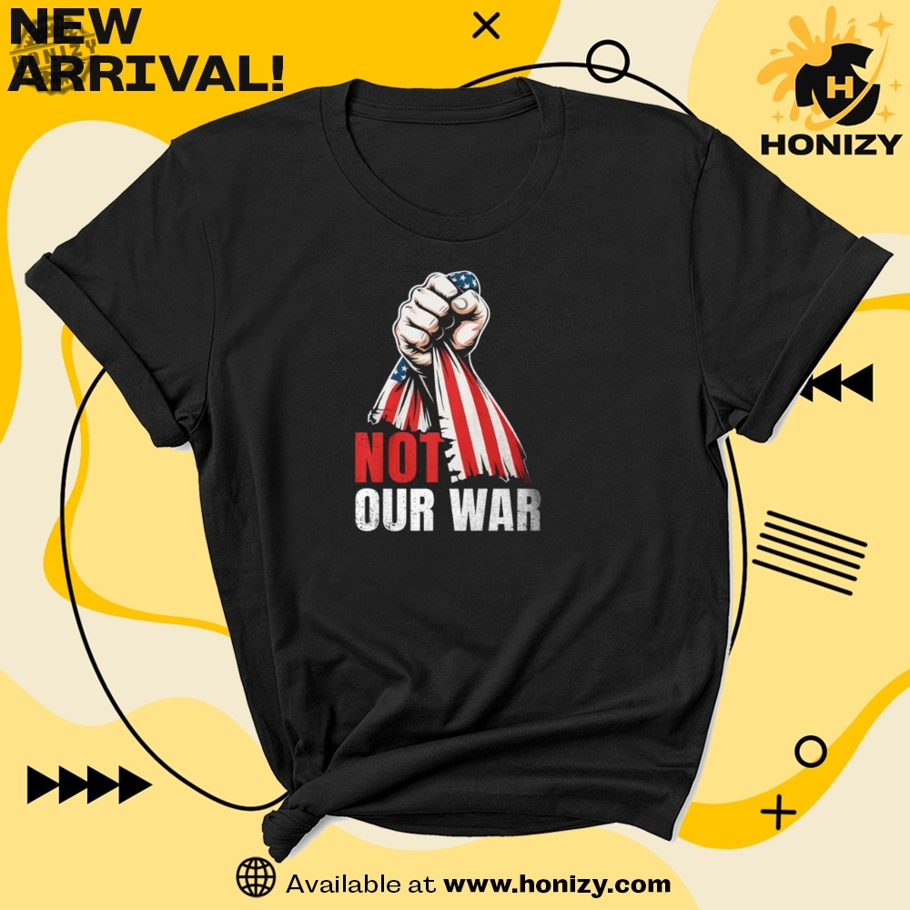 Not Our War Antiwar Unisex Trendy Shirt 7 Not Our War Anti-War unisex trendy Shirt